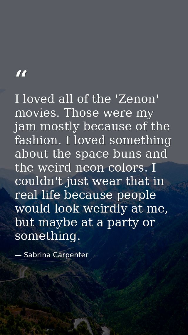 I loved all of the 'Zenon' movies. Those were my jam mostly because of the fashion. I loved something about the space bu — Sabrina Carpenter