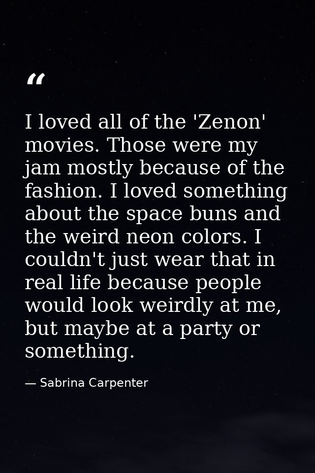 I loved all of the 'Zenon' movies. Those were my jam mostly because of the fashion. I loved something about the space bu — Sabrina Carpenter