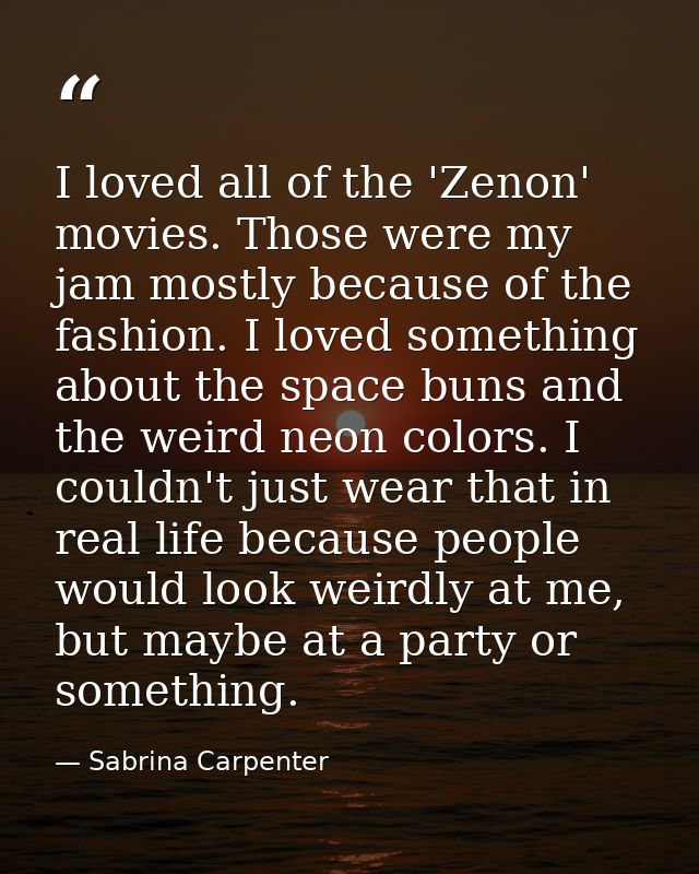 I loved all of the 'Zenon' movies. Those were my jam mostly because of the fashion. I loved something about the space bu — Sabrina Carpenter