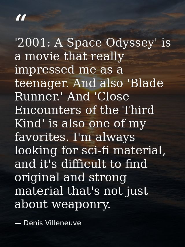 '2001: A Space Odyssey' is a movie that really impressed me as a teenager. And also 'Blade Runner.' And 'Close Encounter — Denis Villeneuve