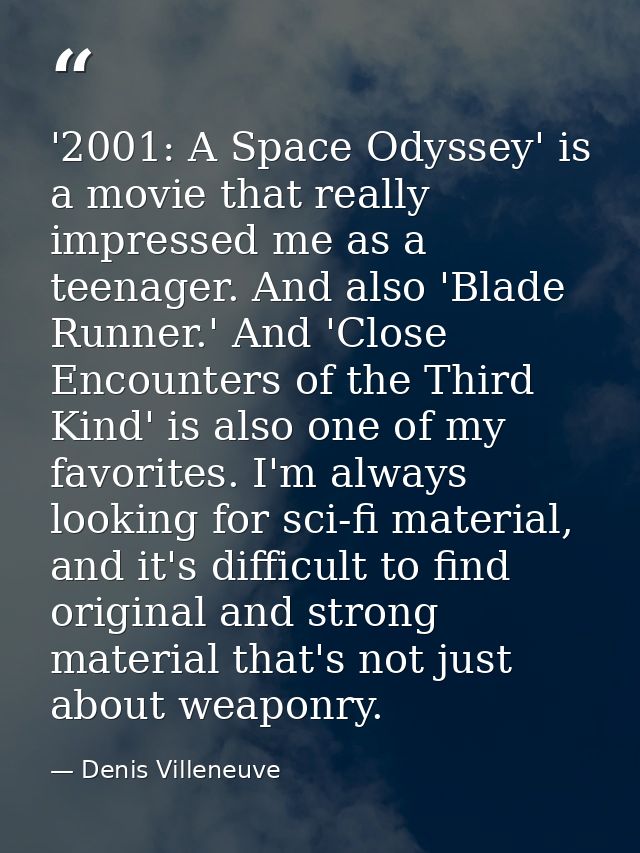 '2001: A Space Odyssey' is a movie that really impressed me as a teenager. And also 'Blade Runner.' And 'Close Encounter — Denis Villeneuve