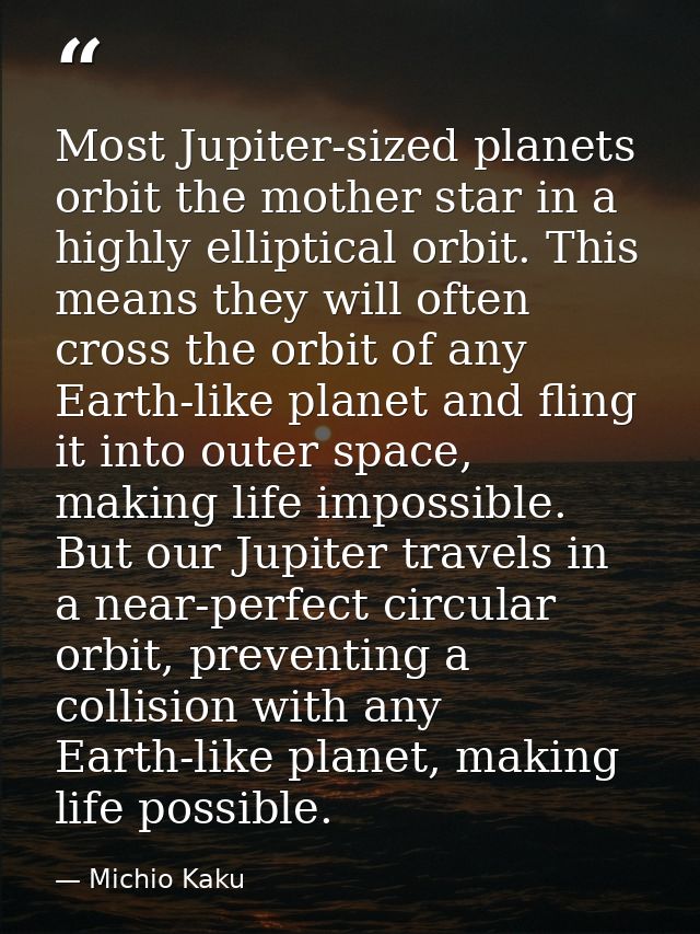 Most Jupiter-sized planets orbit the mother star in a highly elliptical orbit. This means they will often cross the orbi — Michio Kaku