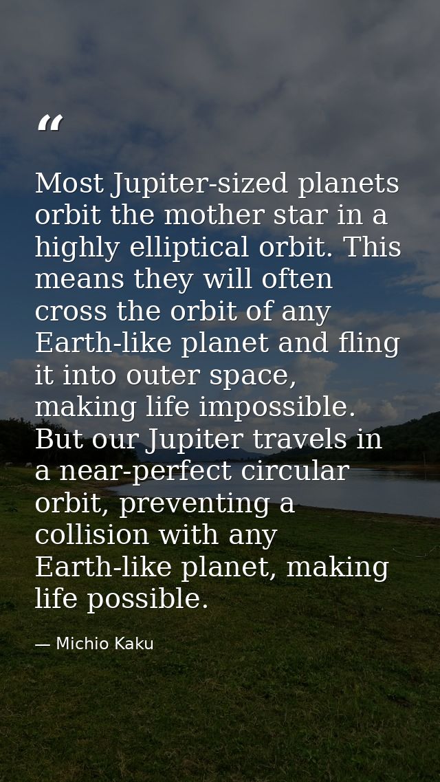 Most Jupiter-sized planets orbit the mother star in a highly elliptical orbit. This means they will often cross the orbi — Michio Kaku