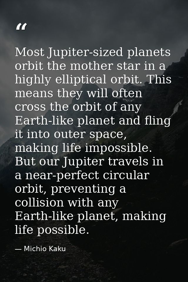 Most Jupiter-sized planets orbit the mother star in a highly elliptical orbit. This means they will often cross the orbi — Michio Kaku
