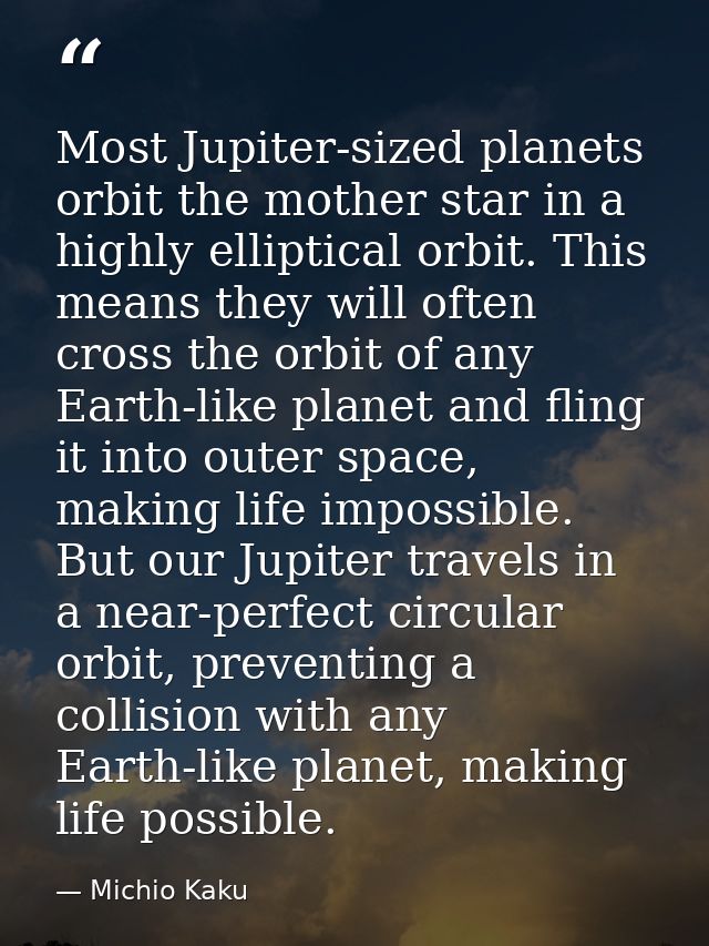 Most Jupiter-sized planets orbit the mother star in a highly elliptical orbit. This means they will often cross the orbi — Michio Kaku