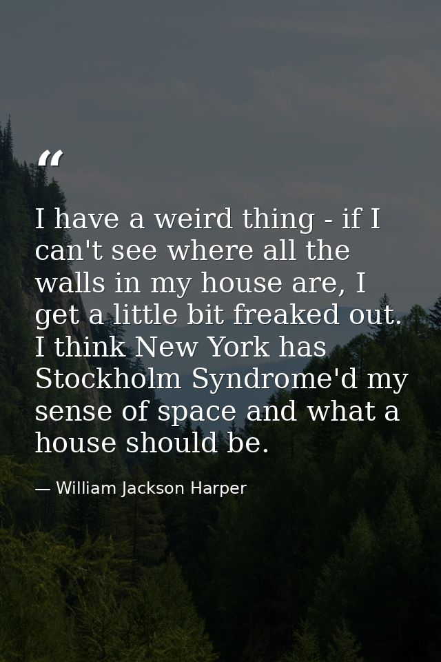 I have a weird thing - if I can't see where all the walls in my house are, I get a little bit freaked out. I think New Y — William Jackson Harper