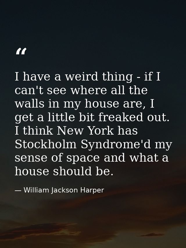 I have a weird thing - if I can't see where all the walls in my house are, I get a little bit freaked out. I think New Y — William Jackson Harper