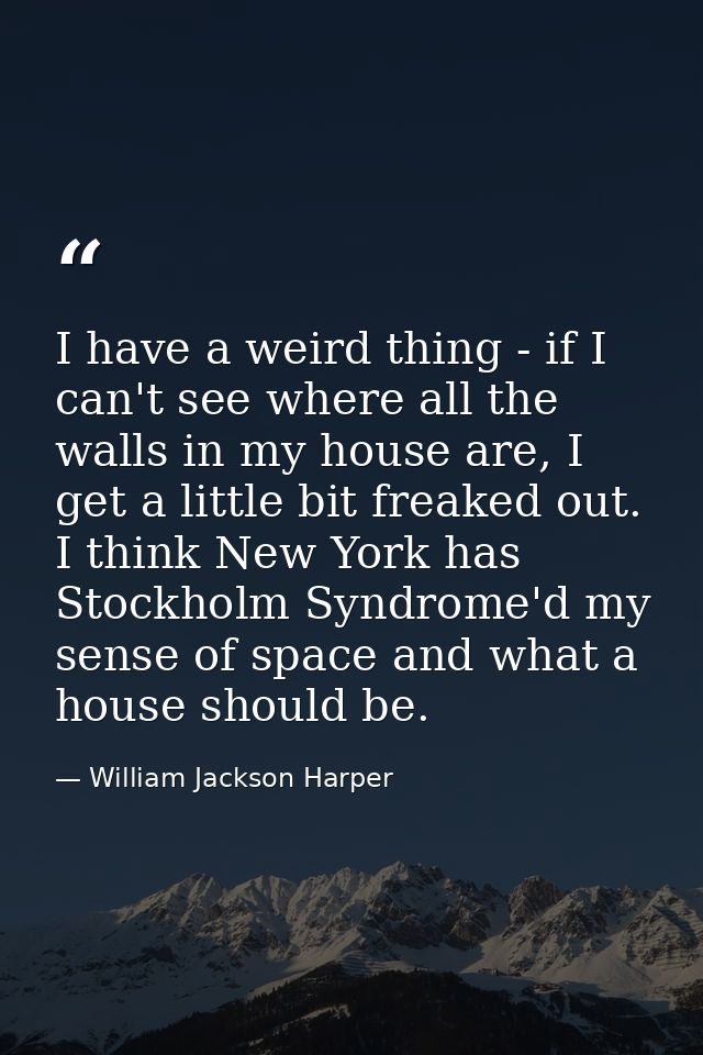 I have a weird thing - if I can't see where all the walls in my house are, I get a little bit freaked out. I think New Y — William Jackson Harper