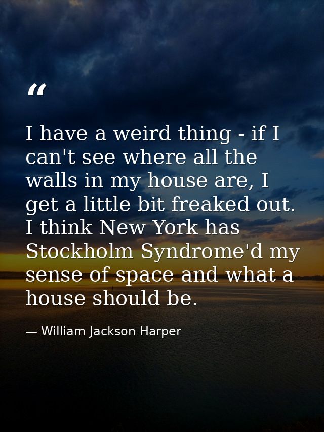 I have a weird thing - if I can't see where all the walls in my house are, I get a little bit freaked out. I think New Y — William Jackson Harper