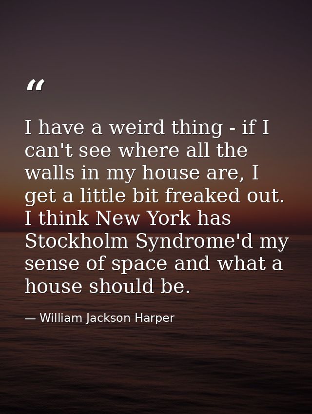 I have a weird thing - if I can't see where all the walls in my house are, I get a little bit freaked out. I think New Y — William Jackson Harper
