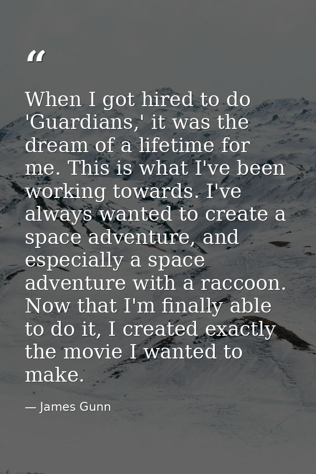 When I got hired to do 'Guardians,' it was the dream of a lifetime for me. This is what I've been working towards. I've  — James Gunn