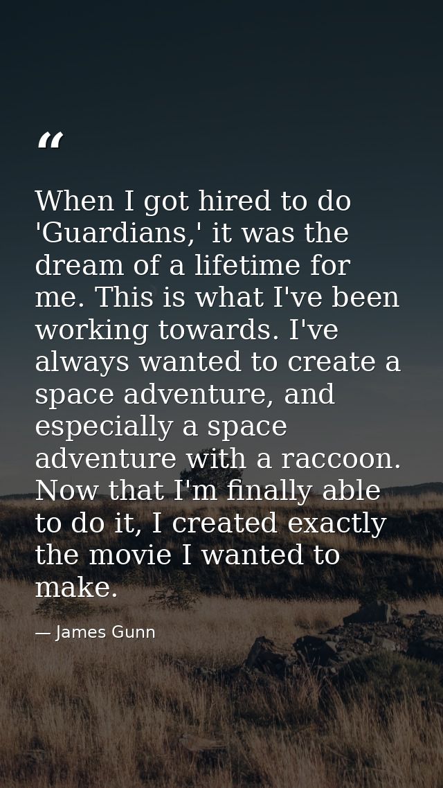 When I got hired to do 'Guardians,' it was the dream of a lifetime for me. This is what I've been working towards. I've  — James Gunn