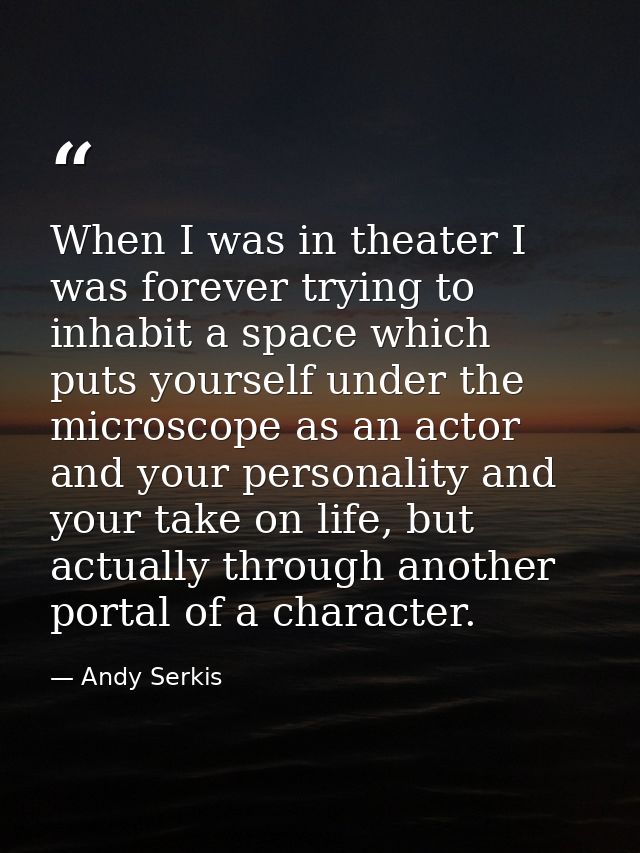 When I was in theater I was forever trying to inhabit a space which puts yourself under the microscope as an actor and y — Andy Serkis