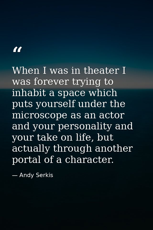 When I was in theater I was forever trying to inhabit a space which puts yourself under the microscope as an actor and y — Andy Serkis