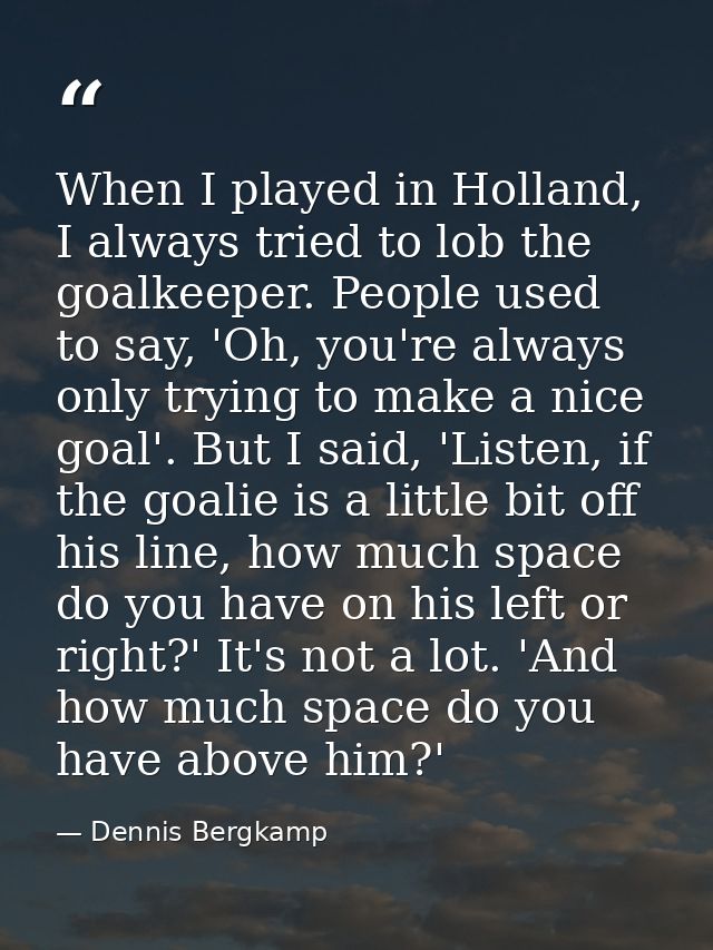 When I played in Holland, I always tried to lob the goalkeeper. People used to say, 'Oh, you're always only trying to ma — Dennis Bergkamp