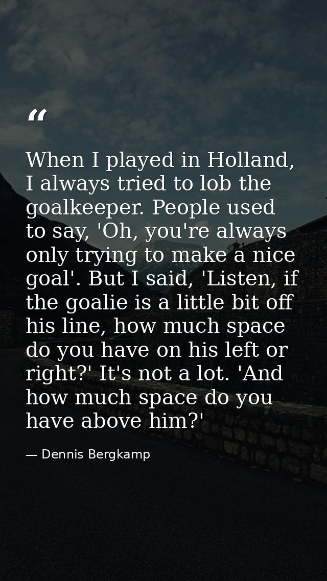 When I played in Holland, I always tried to lob the goalkeeper. People used to say, 'Oh, you're always only trying to ma — Dennis Bergkamp