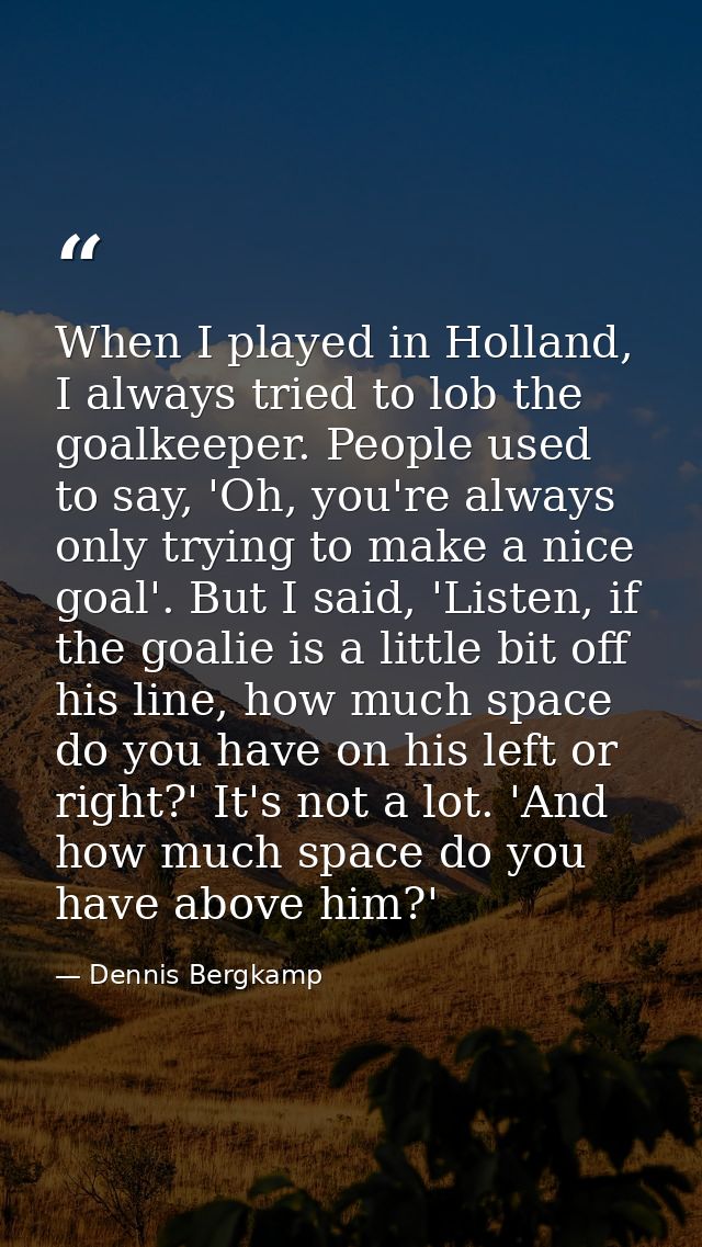 When I played in Holland, I always tried to lob the goalkeeper. People used to say, 'Oh, you're always only trying to ma — Dennis Bergkamp
