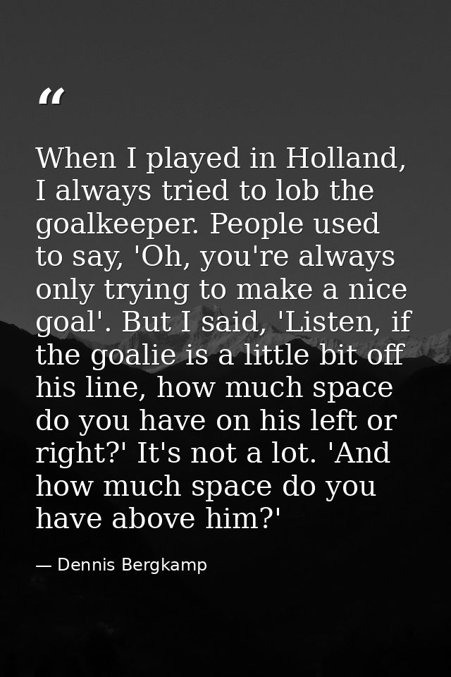 When I played in Holland, I always tried to lob the goalkeeper. People used to say, 'Oh, you're always only trying to ma — Dennis Bergkamp
