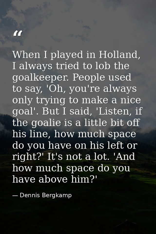 When I played in Holland, I always tried to lob the goalkeeper. People used to say, 'Oh, you're always only trying to ma — Dennis Bergkamp