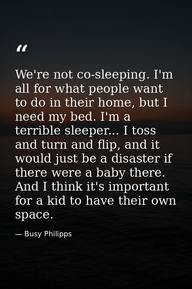 We're not co-sleeping. I'm all for what people want to do in their home, but I need my bed. I'm a terrible sleeper... I  — Busy Philipps