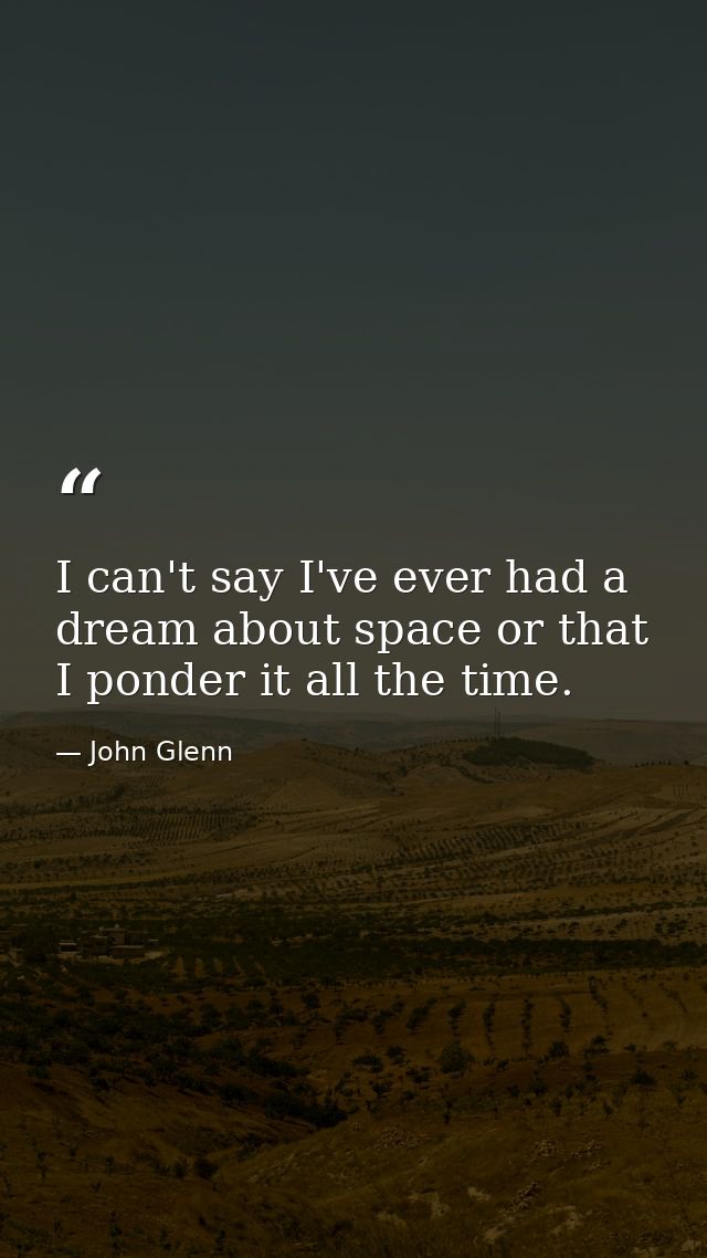 I can't say I've ever had a dream about space or that I ponder it all the time. — John Glenn