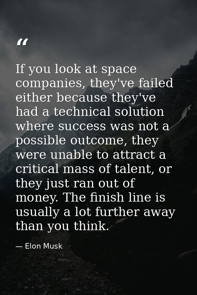 If you look at space companies, they've failed either because they've had a technical solution where success was not a p — Elon Musk