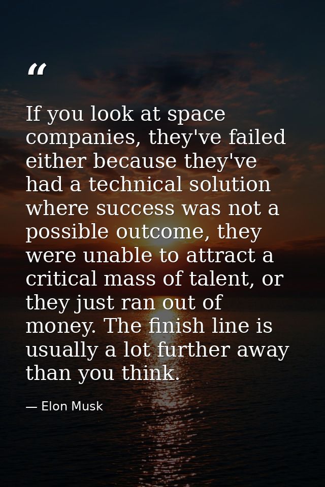 If you look at space companies, they've failed either because they've had a technical solution where success was not a p — Elon Musk