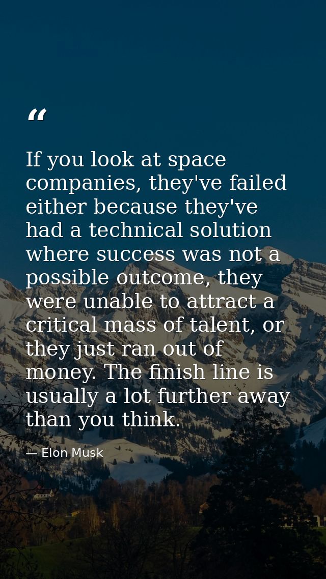 If you look at space companies, they've failed either because they've had a technical solution where success was not a p — Elon Musk