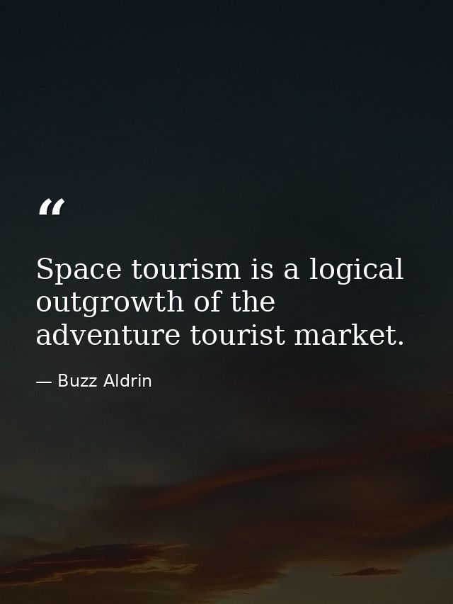 Space tourism is a logical outgrowth of the adventure tourist market. — Buzz Aldrin
