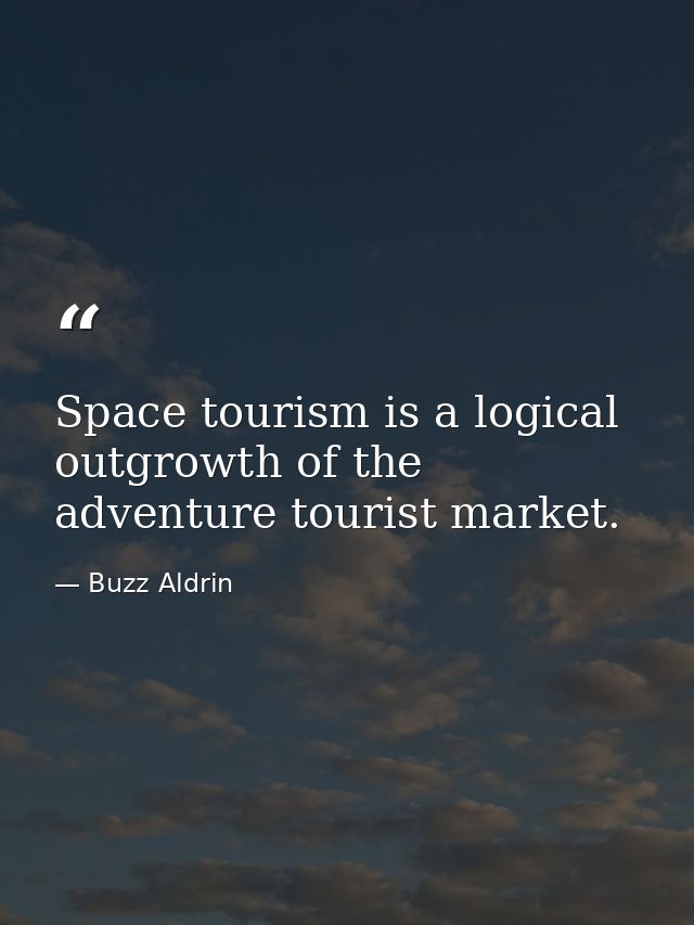 Space tourism is a logical outgrowth of the adventure tourist market. — Buzz Aldrin