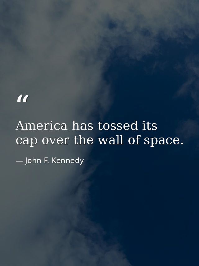 America has tossed its cap over the wall of space. — John F. Kennedy