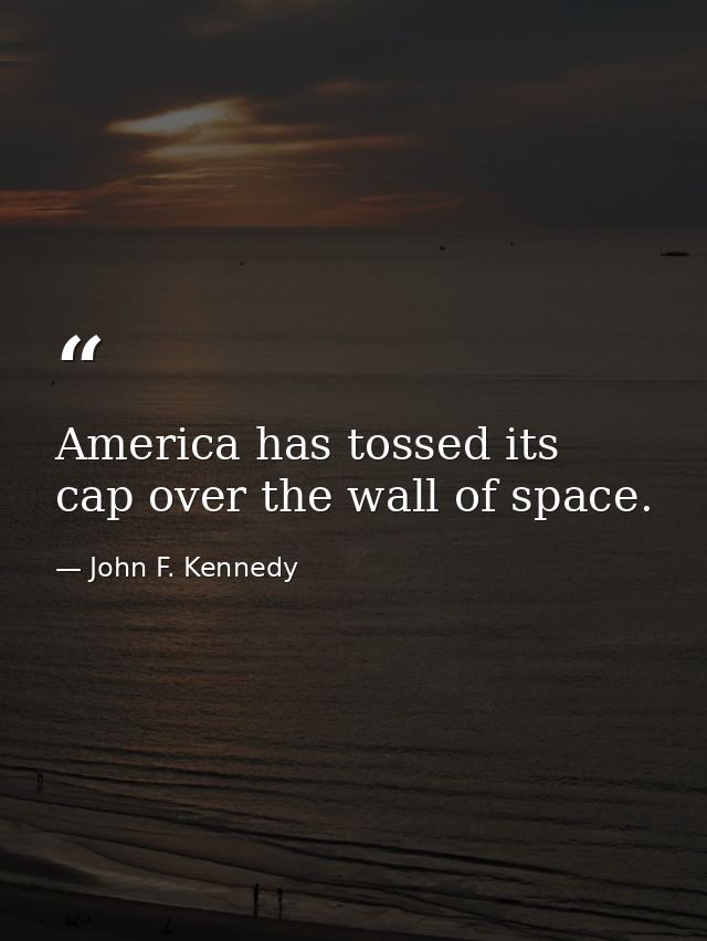 America has tossed its cap over the wall of space. — John F. Kennedy