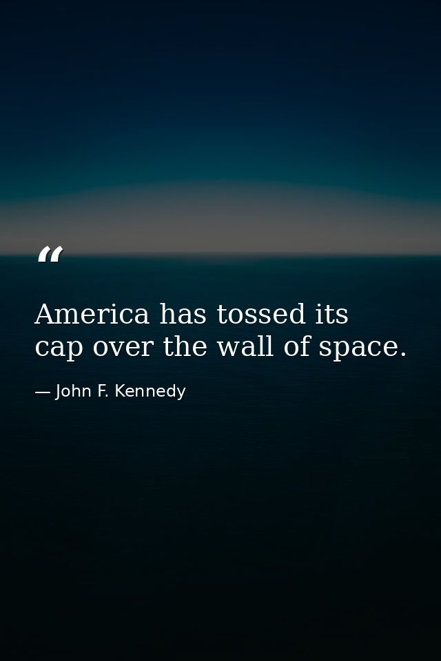 America has tossed its cap over the wall of space. — John F. Kennedy