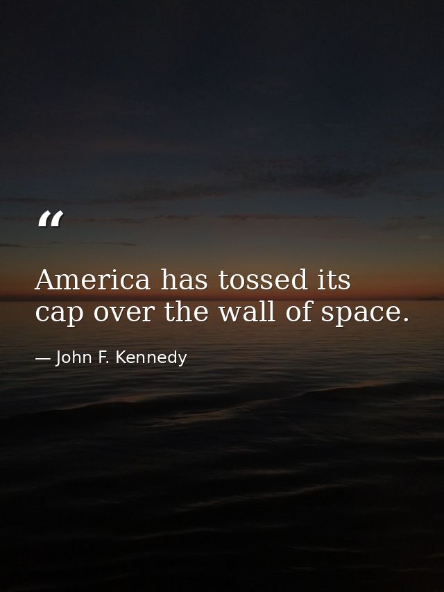 America has tossed its cap over the wall of space. — John F. Kennedy