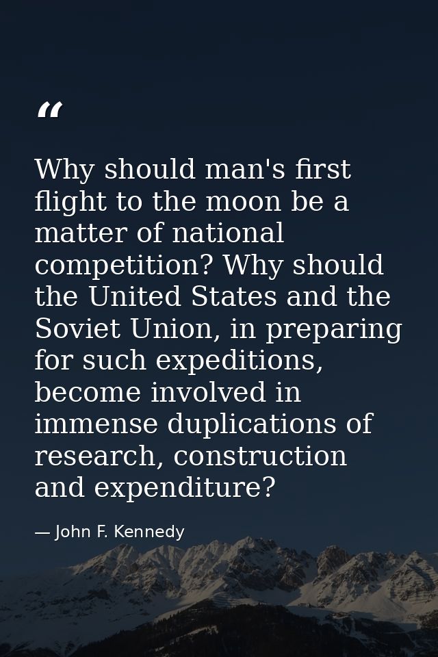 Why should man's first flight to the moon be a matter of national competition? Why should the United States and the Sovi — John F. Kennedy