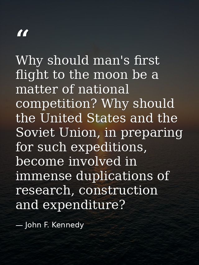 Why should man's first flight to the moon be a matter of national competition? Why should the United States and the Sovi — John F. Kennedy