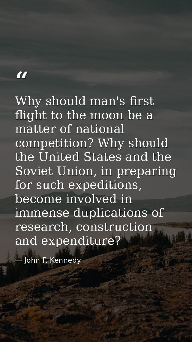 Why should man's first flight to the moon be a matter of national competition? Why should the United States and the Sovi — John F. Kennedy