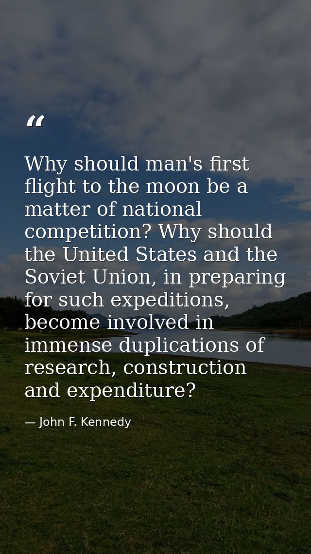 Why should man's first flight to the moon be a matter of national competition? Why should the United States and the Sovi — John F. Kennedy