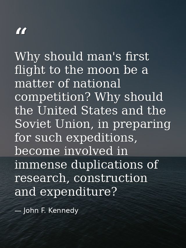 Why should man's first flight to the moon be a matter of national competition? Why should the United States and the Sovi — John F. Kennedy