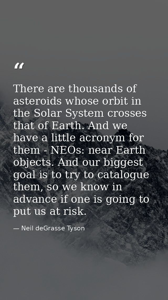 There are thousands of asteroids whose orbit in the Solar System crosses that of Earth. And we have a little acronym for — Neil deGrasse Tyson