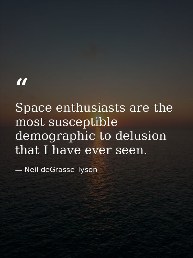 Space enthusiasts are the most susceptible demographic to delusion that I have ever seen. — Neil deGrasse Tyson