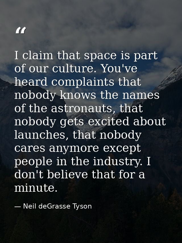 I claim that space is part of our culture. You've heard complaints that nobody knows the names of the astronauts, that n — Neil deGrasse Tyson