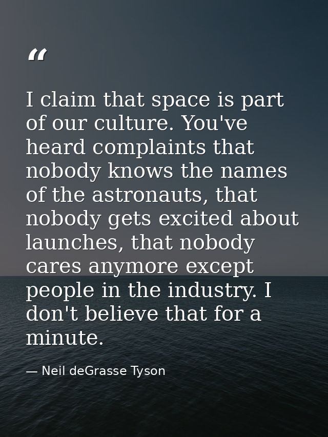 I claim that space is part of our culture. You've heard complaints that nobody knows the names of the astronauts, that n — Neil deGrasse Tyson