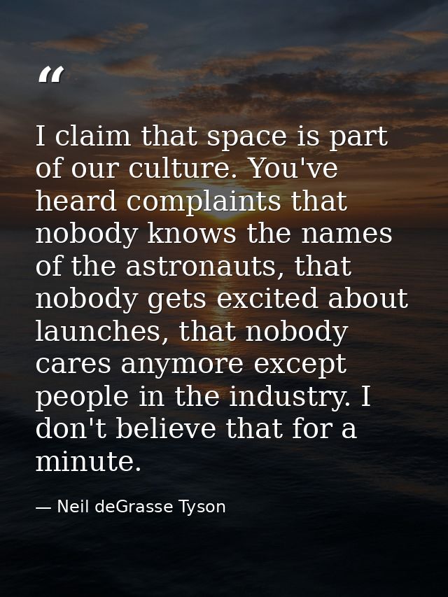 I claim that space is part of our culture. You've heard complaints that nobody knows the names of the astronauts, that n — Neil deGrasse Tyson