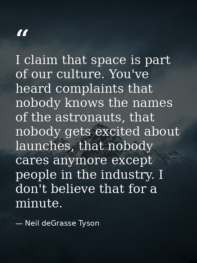 I claim that space is part of our culture. You've heard complaints that nobody knows the names of the astronauts, that n — Neil deGrasse Tyson
