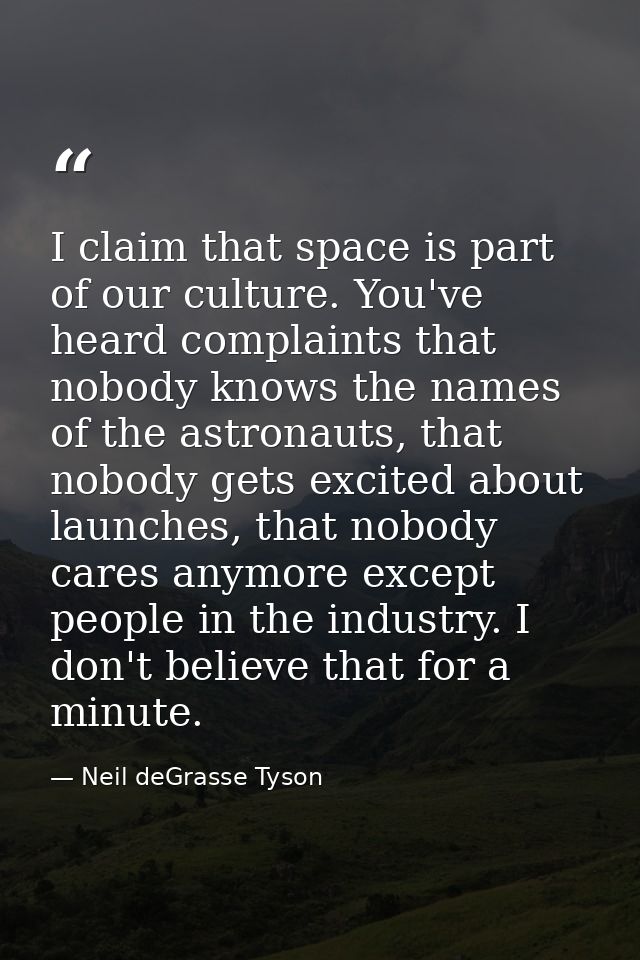 I claim that space is part of our culture. You've heard complaints that nobody knows the names of the astronauts, that n — Neil deGrasse Tyson