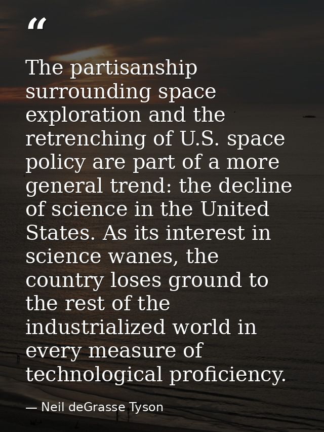 The partisanship surrounding space exploration and the retrenching of U.S. space policy are part of a more general trend — Neil deGrasse Tyson