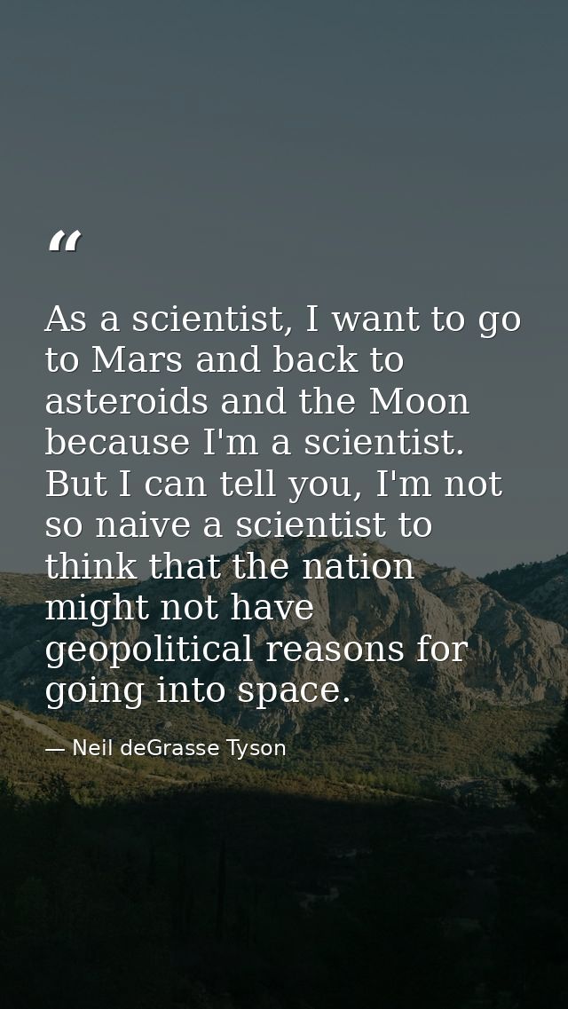 As a scientist, I want to go to Mars and back to asteroids and the Moon because I'm a scientist. But I can tell you, I'm — Neil deGrasse Tyson