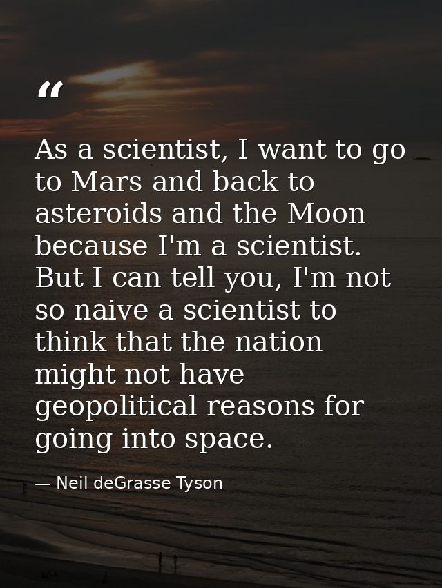 As a scientist, I want to go to Mars and back to asteroids and the Moon because I'm a scientist. But I can tell you, I'm — Neil deGrasse Tyson