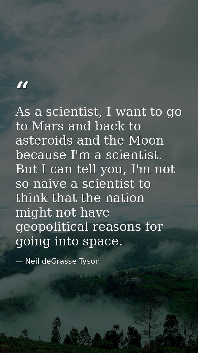 As a scientist, I want to go to Mars and back to asteroids and the Moon because I'm a scientist. But I can tell you, I'm — Neil deGrasse Tyson